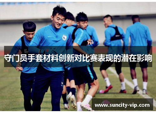 守门员手套材料创新对比赛表现的潜在影响